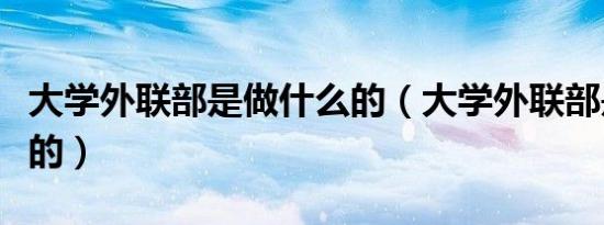 大学外联部是做什么的（大学外联部是干什么的）