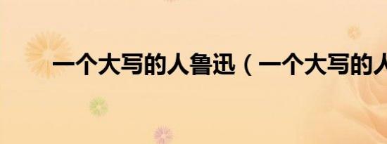 一个大写的人鲁迅（一个大写的人）