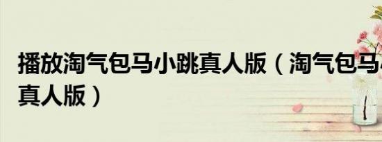 播放淘气包马小跳真人版（淘气包马小跳全集真人版）