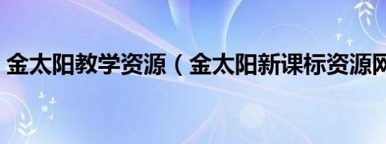 金太阳教学资源（金太阳新课标资源网官网）