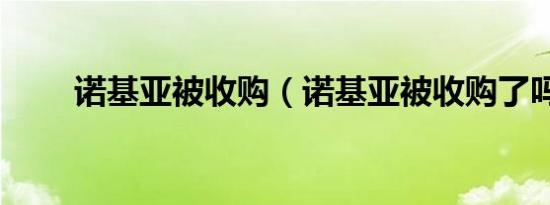 诺基亚被收购（诺基亚被收购了吗）
