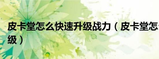 皮卡堂怎么快速升级战力（皮卡堂怎么快速升级）