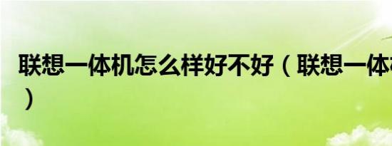 联想一体机怎么样好不好（联想一体机怎么样）