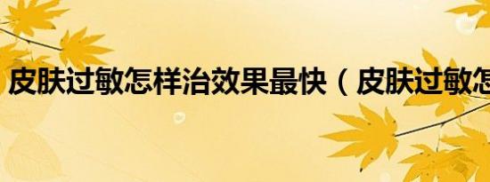 皮肤过敏怎样治效果最快（皮肤过敏怎样治）