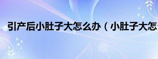 引产后小肚子大怎么办（小肚子大怎么办）