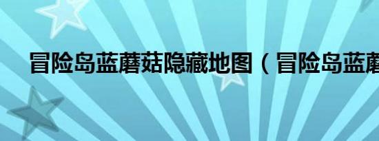 冒险岛蓝蘑菇隐藏地图（冒险岛蓝蘑菇）