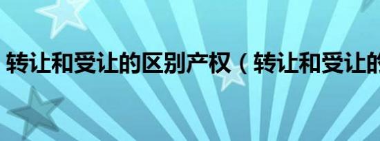 转让和受让的区别产权（转让和受让的区别）