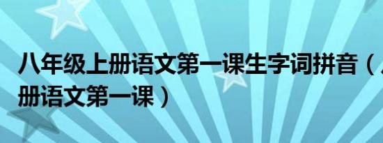 八年级上册语文第一课生字词拼音（八年级上册语文第一课）
