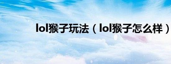 lol猴子玩法（lol猴子怎么样）