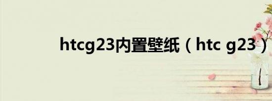 htcg23内置壁纸（htc g23）