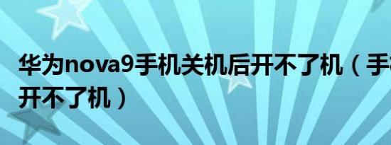 华为nova9手机关机后开不了机（手机关机后开不了机）