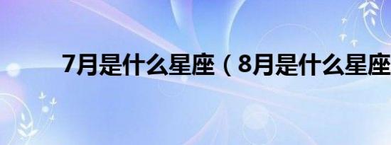 7月是什么星座（8月是什么星座）