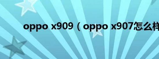 oppo x909（oppo x907怎么样）