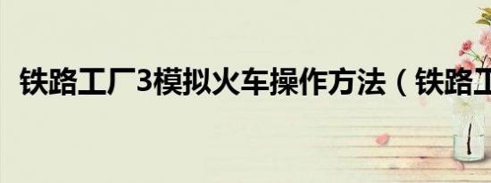 铁路工厂3模拟火车操作方法（铁路工厂3）