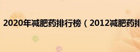 2020年减肥药排行榜（2012减肥药排行榜）