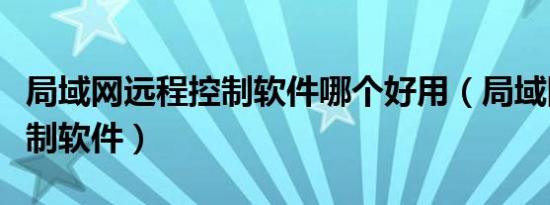 局域网远程控制软件哪个好用（局域网远程控制软件）