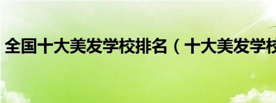 全国十大美发学校排名（十大美发学校排名）