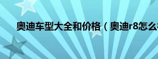 奥迪车型大全和价格（奥迪r8怎么样）