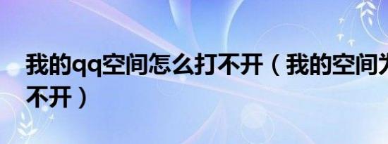我的qq空间怎么打不开（我的空间为什么打不开）