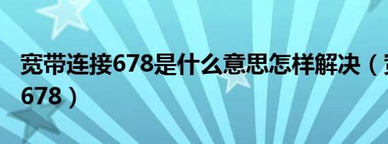 宽带连接678是什么意思怎样解决（宽带连接678）