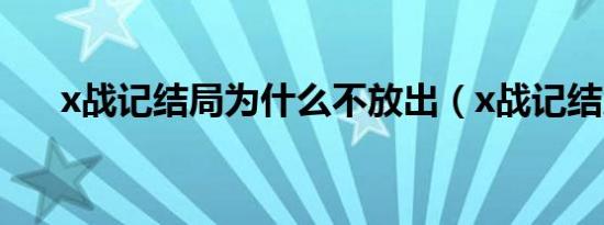 x战记结局为什么不放出（x战记结局）