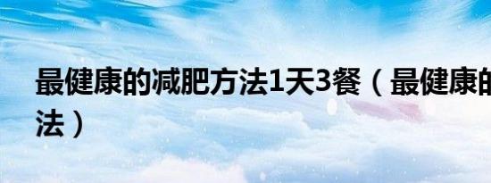 最健康的减肥方法1天3餐（最健康的减肥方法）