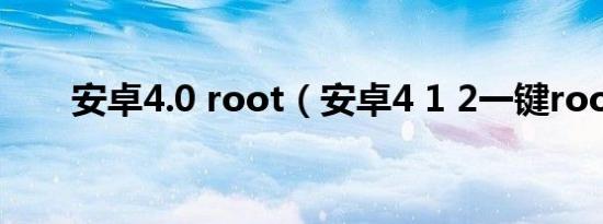 安卓4.0 root（安卓4 1 2一键root）