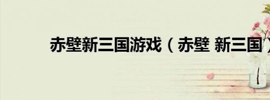 赤壁新三国游戏（赤壁 新三国）