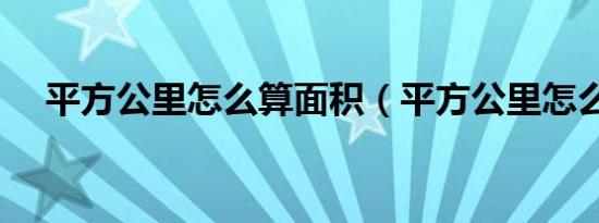 平方公里怎么算面积（平方公里怎么算）