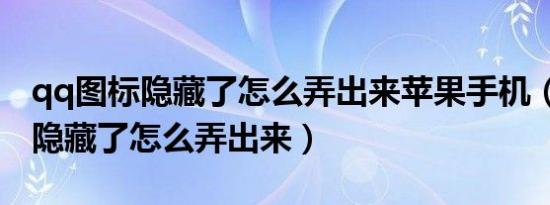 qq图标隐藏了怎么弄出来苹果手机（qq图标隐藏了怎么弄出来）