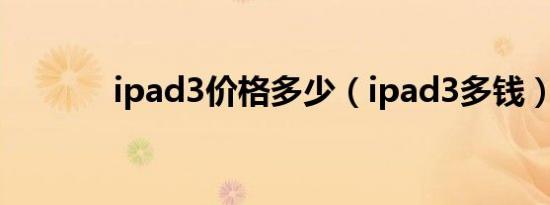 ipad3价格多少（ipad3多钱）