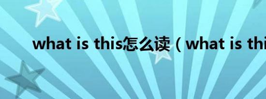 what is this怎么读（what is this）