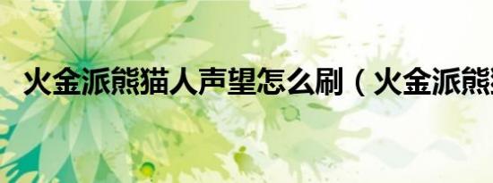 火金派熊猫人声望怎么刷（火金派熊猫人）