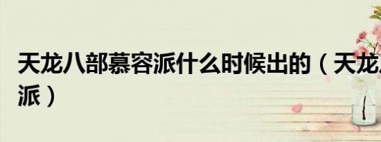 天龙八部慕容派什么时候出的（天龙八部慕容派）