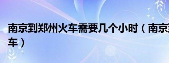 南京到郑州火车需要几个小时（南京到郑州火车）