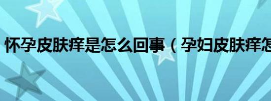 怀孕皮肤痒是怎么回事（孕妇皮肤痒怎么办）