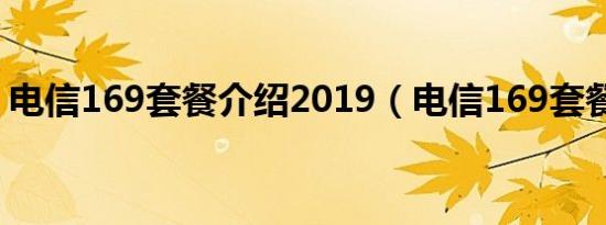 电信169套餐介绍2019（电信169套餐详情）