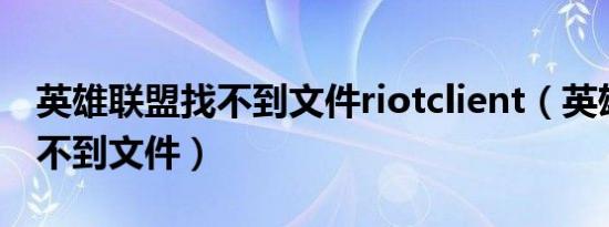 英雄联盟找不到文件riotclient（英雄联盟找不到文件）
