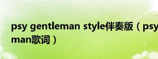 psy gentleman style伴奏版（psy gentleman歌词）