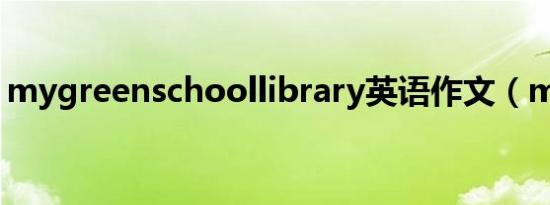 mygreenschoollibrary英语作文（mygre）