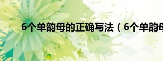 6个单韵母的正确写法（6个单韵母）