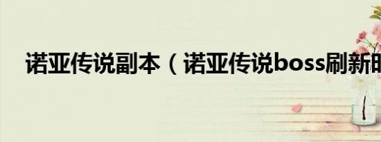 诺亚传说副本（诺亚传说boss刷新时间）