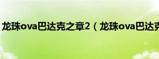 龙珠ova巴达克之章2（龙珠ova巴达克之章）