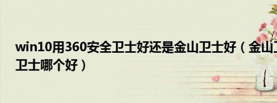 win10用360安全卫士好还是金山卫士好（金山卫士和360卫士哪个好）