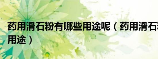 药用滑石粉有哪些用途呢（药用滑石粉有哪些用途）