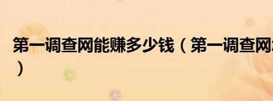 第一调查网能赚多少钱（第一调查网怎么赚钱）