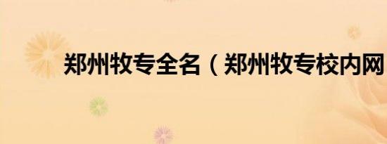 郑州牧专全名（郑州牧专校内网）