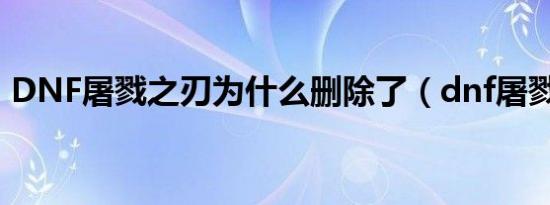 DNF屠戮之刃为什么删除了（dnf屠戮之刃）
