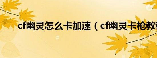 cf幽灵怎么卡加速（cf幽灵卡枪教程）