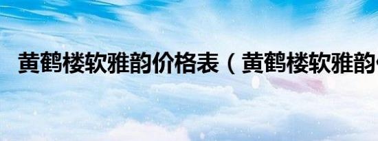 黄鹤楼软雅韵价格表（黄鹤楼软雅韵价格）